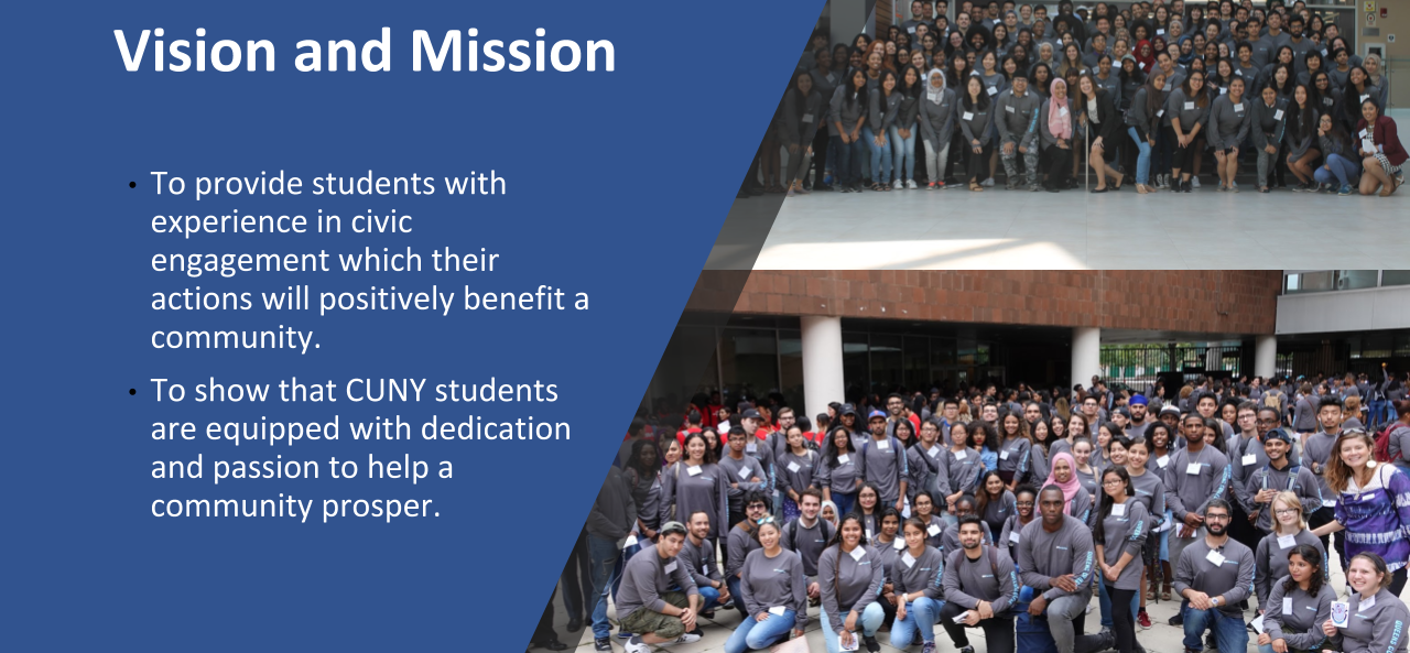 Vision and Mission: To provide students with experience in civic engagement which their actions will positively benefit a community. To show that CUNY students are equipped with dedication and passion to help a community prosper.