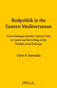 Realpolitik in the Eastern Mediterranean: From Kissinger and the Cyprus Crisis to Carter and the Lifting of the Turkish Arms Embargo. Christos P. Ioannides