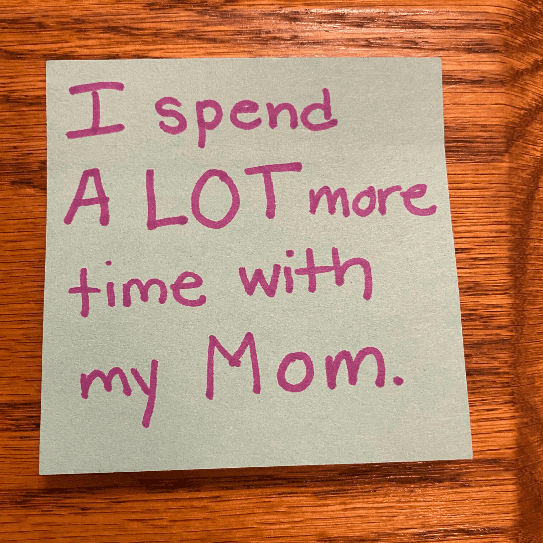 I spent a lot more time with my mom.