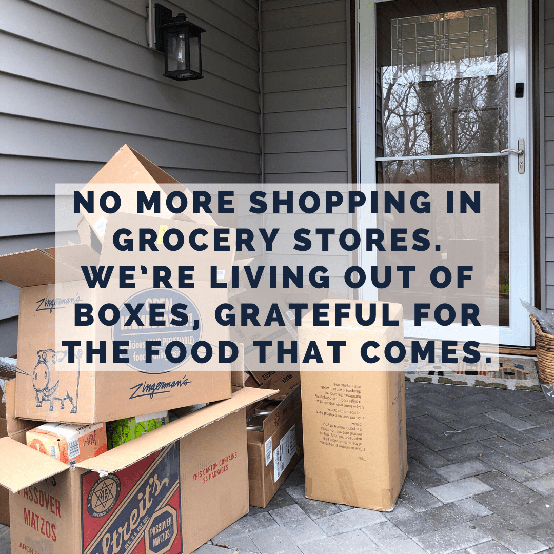 No more shopping in grocery stores. We’re living out of boxes, grateful for the food that comes.